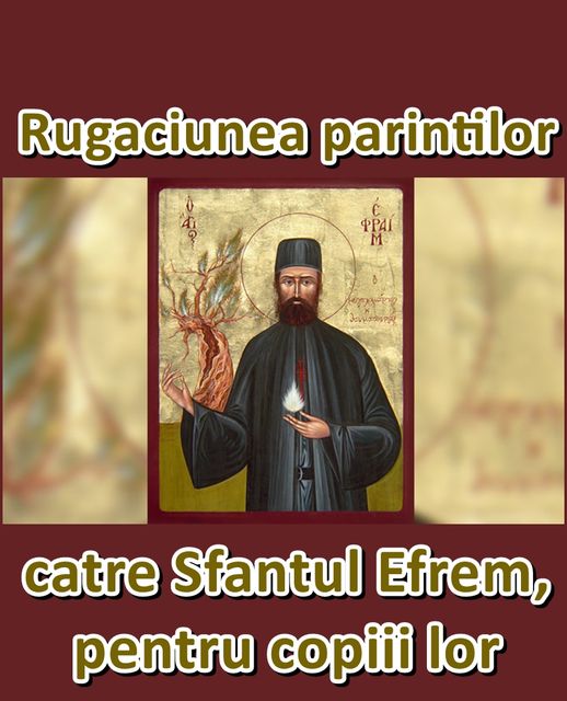 Rugăciunea părinţilor către Sfântul Efrem, pentru copiii lor. „Roagă-te pentru ei Iubitorului de oameni, Dumnezeu”