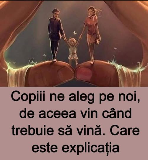 Copiii ne aleg pe noi, de aceea vin când trebuie să vină