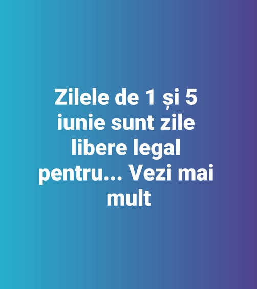 Zilele de 1 și 5 iunie sunt zile libere legal pentru… Vezi mai mult