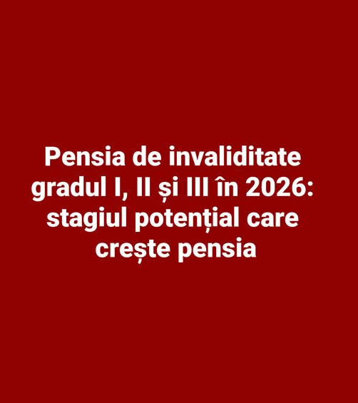 Pensia de invaliditate gradul I, II și III în 2026: stagiul potențial care crește pensia